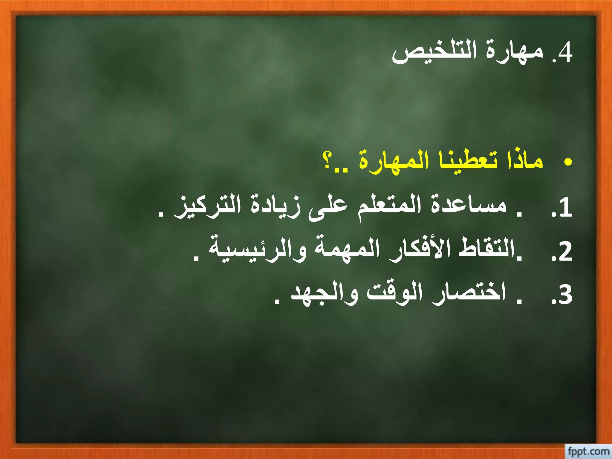 4.‫التلخيص‬ ‫مهارة‬
•‫المهارة‬ ‫تعطينا‬ ‫ماذا‬..‫؟‬
.1.‫التركيز‬ ‫زيادة‬ ‫على‬ ‫المتعلم‬ ‫مساعدة‬.
.2.‫والرئيسية‬ ‫المهمة‬ ‫األفكار‬ ‫التقاط‬.
.3.‫والجهد‬ ‫الوقت‬ ‫اختصار‬.
 