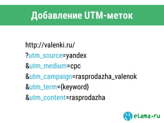 http://valenki.ru/
?utm_source=yandex
&utm_medium=cpc
&utm_campaign=rasprodazha_valenok
&utm_term={keyword}
&utm_content=rasprodazha
Добавление UTM-меток
 