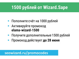  Пополните счёт на 1000 рублей
 Активируйте промокод
elama-wizard-1500
 Получите дополнительные 1500 рублей
 Промокод действует до 28 июня
seowizard.ru/promocodes
1500 рублей от Wizard.Sape
 