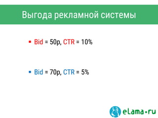  Bid = 50р, CTR = 10%
 Bid = 70р, CTR = 5%
Выгода рекламной системы
 
