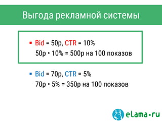  Bid = 50р, CTR = 10%
50p • 10% = 500р на 100 показов
 Bid = 70р, CTR = 5%
70p • 5% = 350р на 100 показов
Выгода рекламной системы
 
