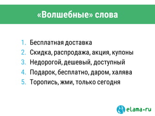 «Волшебные» слова
1. Бесплатная доставка
2. Скидка, распродажа, акция, купоны
3. Недорогой, дешевый, доступный
4. Подарок, бесплатно, даром, халява
5. Торопись, жми, только сегодня
 