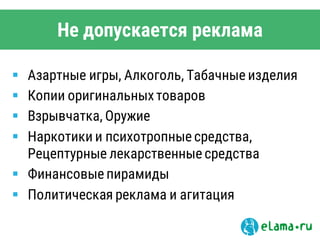 Не допускается реклама
 Азартные игры, Алкоголь, Табачные изделия
 Копии оригинальныхтоваров
 Взрывчатка, Оружие
 Наркотики и психотропные средства,
Рецептурные лекарственные средства
 Финансовые пирамиды
 Политическая реклама и агитация
 
