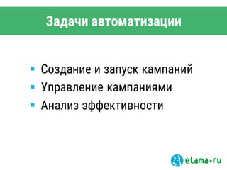 Задачи автоматизации
 Создание и запуск кампаний
 Управление кампаниями
 Анализ эффективности
 