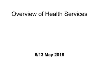 Overview of Health Services
6/13 May 2016
 