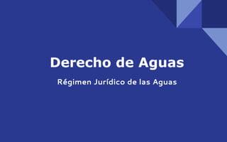 Derecho de Aguas
Régimen Jurídico de las Aguas
 