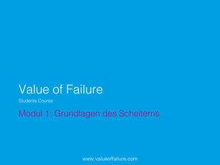 Value of Failure!
Modul 1: Grundlagen des Scheiterns!
Students Course!
 