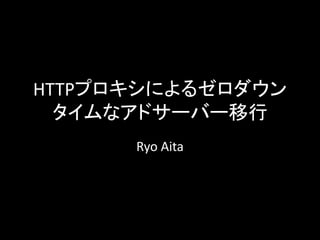 HTTPプロキシによるゼロダウン
タイムなアドサーバー移行
Ryo Aita
 