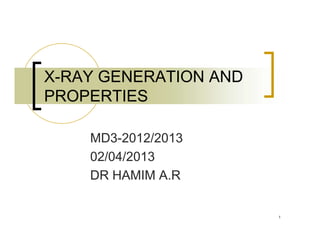 X-RAY GENERATION AND
PROPERTIES
1
MD3-2012/2013
02/04/2013
DR HAMIM A.R
 