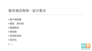 • 客户端做薄  
• 稳定、高可用  
• 数据驱动  
• 高性能  
• 多语言支持  
• 异步化  
• ……  
服务通信框架 - 设计要点
 