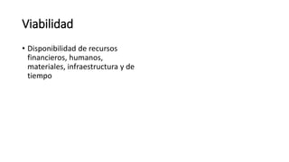 Viabilidad
• Disponibilidad de recursos
financieros, humanos,
materiales, infraestructura y de
tiempo
 