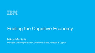 Fueling the Cognitive Economy
Nikos Maniatis
Manager of Enterprise and Commercial Sales, Greece & Cyprus
 