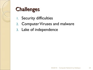ChallengesChallenges
1. Security difficulties
2. ComputerViruses and malware
3. Lake of independence
06/28/16 Computer Network by Siddique 25
 