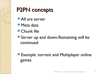 P2PN conceptsP2PN concepts
All are server
Meta data
Chunk file
Server up and down-Remaining will be
continued
Example :torrent and Multiplayer online
games
44Computer Network by Siddique06/28/16
 