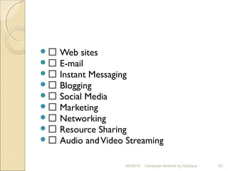  Web sites
 E-mail
 Instant Messaging
 Blogging
 Social Media
 Marketing
 Networking
 Resource Sharing
 Audio andVideo Streaming
60Computer Network by Siddique06/28/16
 