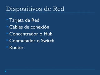 Dispositivos de Red
Tarjeta de Red
Cables de conexión
Concentrador o Hub
Conmutador o Switch
Router.
 