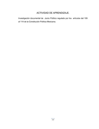 112
ACTIVIDAD DE APRENDIZAJE.
Investigación documental de Juicio Político regulado por los artículos del 109
al 114 de la Constitución Política Mexicana.
 