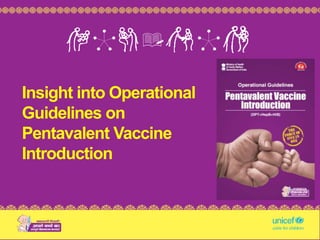 Insightinto Operational Guidelines on Pentavalent Vaccine Introduction
Insight into Operational
Guidelines on
Pentavalent Vaccine
Introduction
 