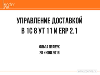 Управление доставкой
В 1с 8 УТ 11 и ERP 2.1
Ольгаправук
28 июня2016
 