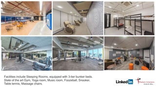 Facilities include Sleeping Rooms, equipped with 3-tier bunker beds.
State of the art Gym, Yoga room, Music room, Foozeball, Snooker,
Table tennis, Massage chairs.
 