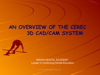 AN OVERVIEW OF THE CEREC
3D CAD/CAM SYSTEM
www.indiandentalacademy.comwww.indiandentalacademy.com
INDIAN DENTAL ACADEMY
Leader in Continuing Dental Education
 