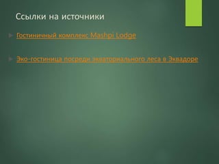 Ссылки на источники
 Гостиничный комплекс Mashpi Lodge
 Эко-гостиница посреди экваториального леса в Эквадоре
 