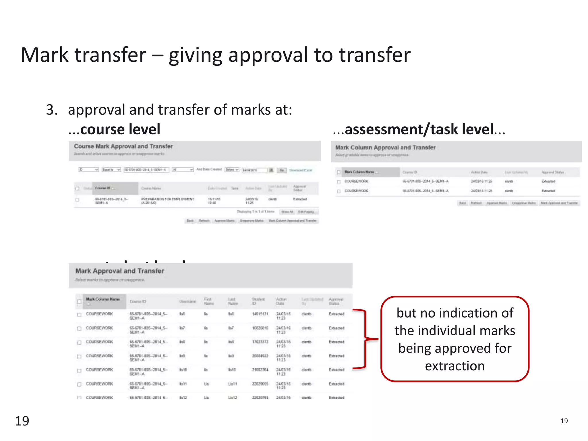 19
Mark transfer – giving approval to transfer
3. approval and transfer of marks at:
...course level ...assessment/task level...
...or student level
19
but no indication of
the individual marks
being approved for
extraction
 