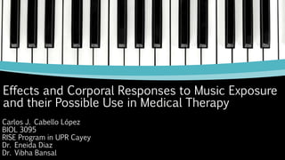 Effects and Corporal Responses to Music Exposure
and their Possible Use in Medical Therapy
Carlos J. Cabello López
BIOL 3095
RISE Program in UPR Cayey
Dr. Eneida Diaz
Dr. Vibha Bansal
 