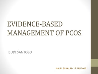 EVIDENCE-BASED
MANAGEMENT OF PCOS
BUDI SANTOSO
HALAL BI HALAL- 17 JULI 2016
 