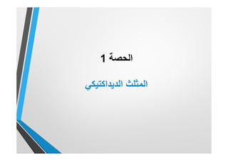 ‫اﻟﺣﺻﺔ‬1
‫اﻟﻣﺛﻠث‬‫اﻟدﯾداﻛﺗﯾﻛﻲ‬
 