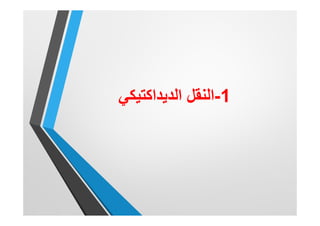1-‫اﻟدﯾداﻛﺗﯾﻛﻲ‬ ‫اﻟﻧﻘل‬
 