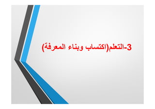 3-‫اﻟﺗﻌﻠم‬)‫اﻟﻣﻌرﻓﺔ‬ ‫وﺑﻧﺎء‬ ‫اﻛﺗﺳﺎب‬(
 