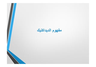 ‫ﻣﻔﮭوم‬‫اﻟدﯾداﻛﺗﯾك‬
 