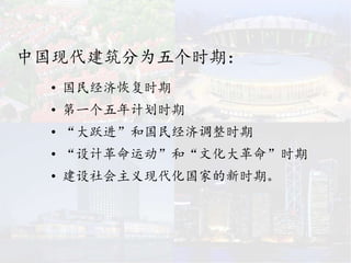 中国现代建筑分为五个时期：
• 国民经济恢复时期
• 第一个五年计划时期
• “大跃进”和国民经济调整时期
• “设计革命运动”和“文化大革命”时期
• 建设社会主义现代化国家的新时期。
 