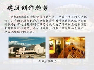 建筑创作趋势
思想的解放和对繁荣创作的努力，导致了明显的多元化
倾向。有的建筑师认为应全部扬弃中国传统建筑风格以突出
时代感；有的建筑师则以不同方式表达了继承和发扬中国优
秀建筑传统的意愿，并付诸实践，创造出现代化和民族化、
地方化相结合的建筑。
西藏拉萨饭店
 