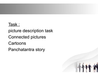 Task :
picture description task
Connected pictures
Cartoons
Panchatantra story
 