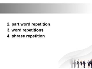 2. part word repetition
3. word repetitions
4. phrase repetition
 