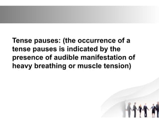 Tense pauses: (the occurrence of a
tense pauses is indicated by the
presence of audible manifestation of
heavy breathing or muscle tension)
 