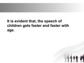It is evident that, the speech of
children gets faster and faster with
age.
 