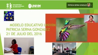MODELO EDUCATIVO UNIVIM
PATRICIA SERNA GONZALEZ
21 DE JULIO DEL 2016
 