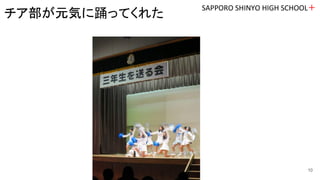 SAPPORO SHINYO HIGH SCHOOL＋
10
チア部が元気に踊ってくれた
 