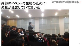 SAPPORO SHINYO HIGH SCHOOL＋
12
外部のイベントで生徒のために
先生が発言していて驚いた
 