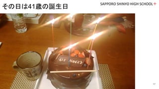 SAPPORO SHINYO HIGH SCHOOL＋
17
その日は41歳の誕生日
 