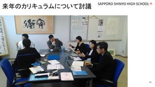SAPPORO SHINYO HIGH SCHOOL＋
45
来年のカリキュラムについて討議
 