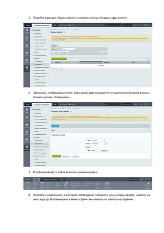 5. Перейти в раздел «Курсы валют» и нажать кнопку «Создать курс валют»
6. Заполнить необходимые поля. Курс валют рассчитывается относительно базовой валюты.
Нажать кнопку «Сохранить»
7. В публичной части сайта включить режим правки
8. Перейти к компоненту, в котором необходимо перевести цены в одну валюту, навести на
него курсор. В появившемся меню «Эрмитаж» нажать на значок шестерёнки
 