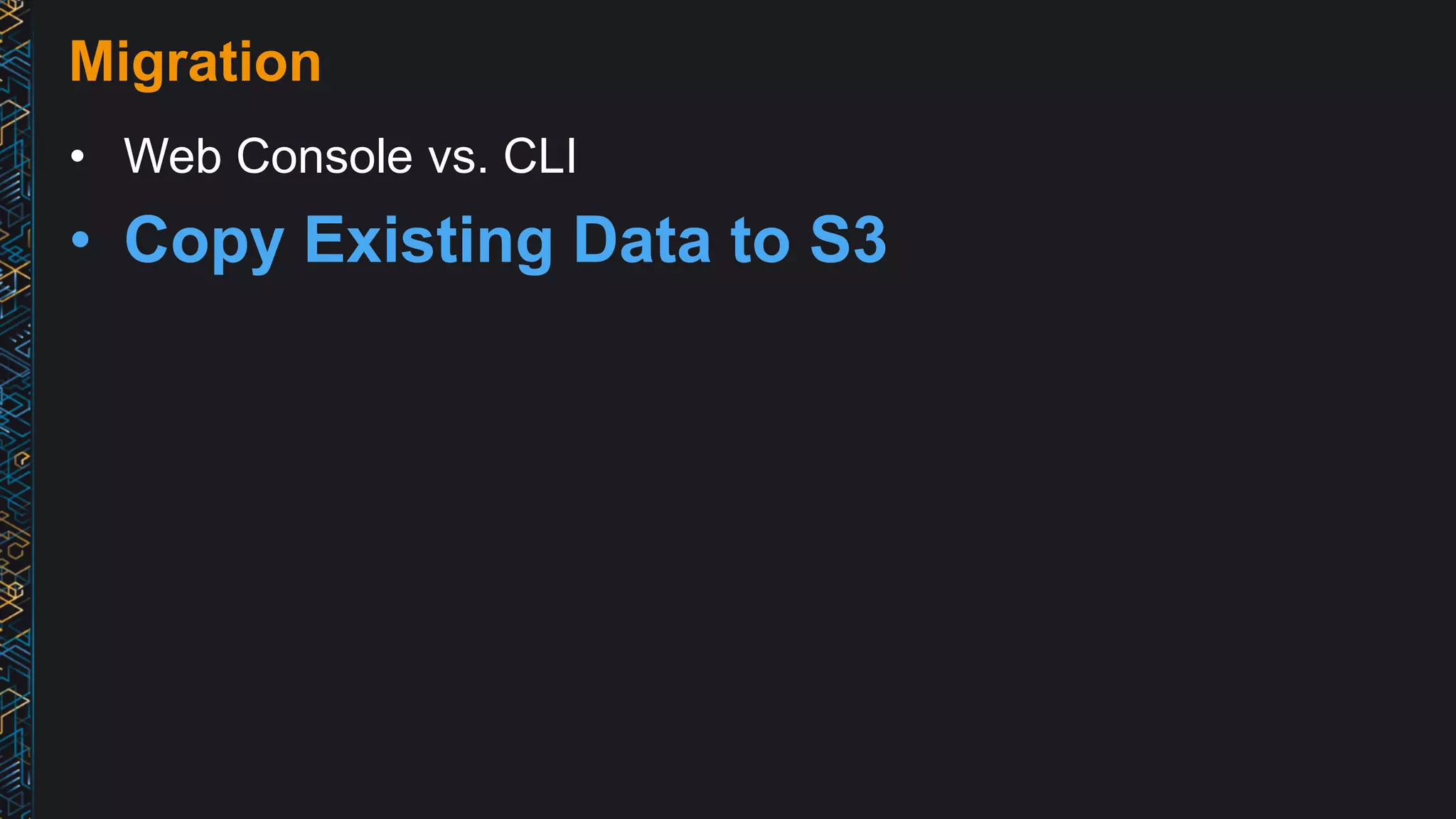 Migration
• Web Console vs. CLI
• Copy Existing Data to S3
 