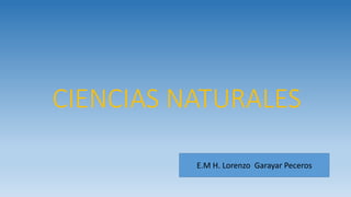 CIENCIAS NATURALES
E.M H. Lorenzo Garayar Peceros
 