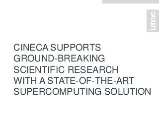 CINECA SUPPORTS
GROUND-BREAKING
SCIENTIFIC RESEARCH
WITH A STATE-OF-THE-ART
SUPERCOMPUTING SOLUTION
 