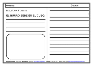 NOMBRE: FECHA:
Autor pictogramas: Sergio Palao Procedencia: ARASAAC (http://catedu.es/arasaac/) Licencia: CC (BY-NC-SA) Autora: Paqui Ruiz (http://mimundoautista.blogspot.com/).
LEE, COPIA Y DIBUJA.
EL BURRO BEBE EN EL CUBO.
DICTADO.
 