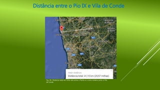 Distância entre o Pio IX e Vila de Conde
Fig. 30- Distância total em linha reta entre a Penha e a zona costeira junto a Vila
de Conde
 